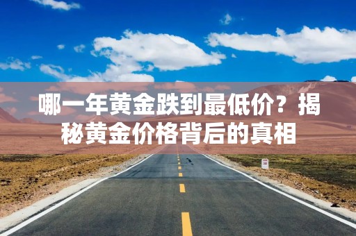 哪一年黄金跌到最低价？揭秘黄金价格背后的真相