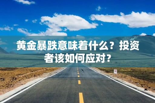 黄金暴跌意味着什么？投资者该如何应对？