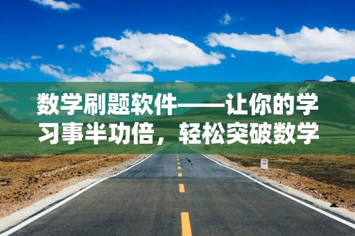 数学刷题软件——让你的学习事半功倍，轻松突破数学瓶颈