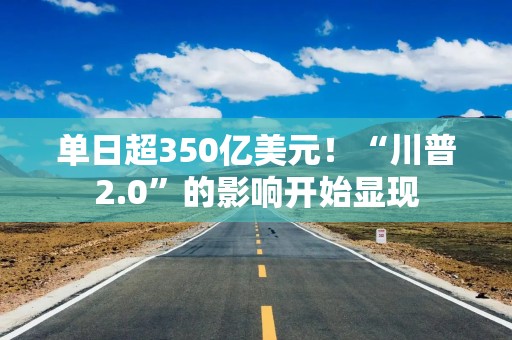 单日超350亿美元！“川普2.0”的影响开始显现