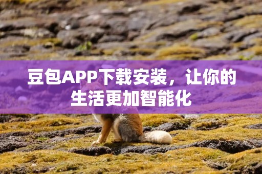 豆包APP下载安装，让你的生活更加智能化