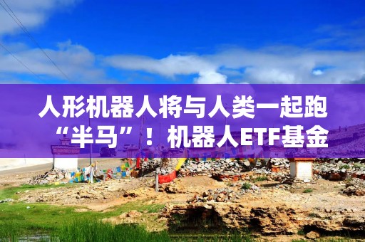 人形机器人将与人类一起跑“半马”！机器人ETF基金（562360）今日涨1.26%，连续10个交易日获得资金净流入