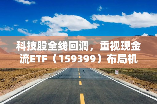 科技股全线回调，重视现金流ETF（159399）布局机会，指数长期显著跑赢红利