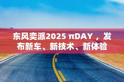 东风奕派2025 πDAY ，发布新车、新技术、新体验