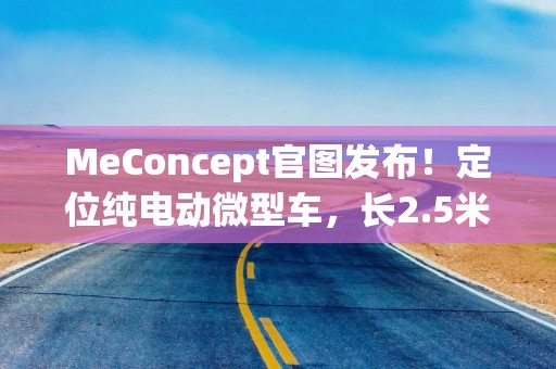 MeConcept官图发布！定位纯电动微型车，长2.5米