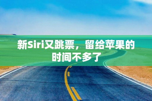 新Siri又跳票，留给苹果的时间不多了