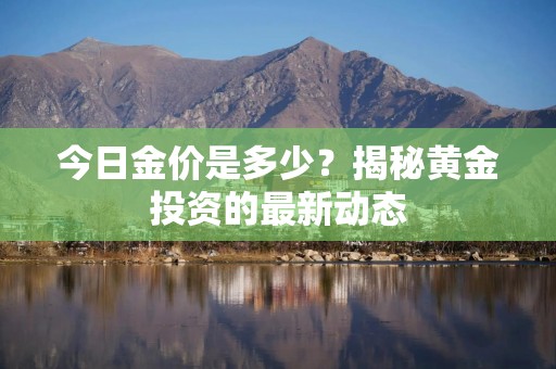 今日金价是多少？揭秘黄金投资的最新动态