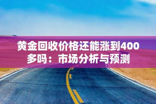 黄金回收价格还能涨到400多吗：市场分析与预测